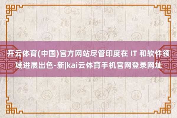 开云体育(中国)官方网站尽管印度在 IT 和软件领域进展出色-新|kai云体育手机官网登录网址