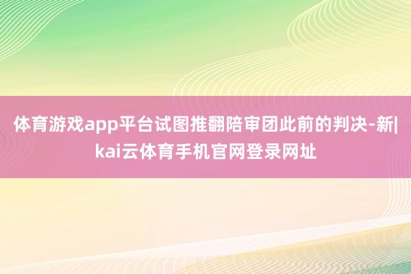 体育游戏app平台试图推翻陪审团此前的判决-新|kai云体育手机官网登录网址