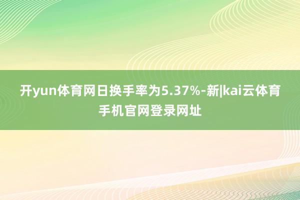 开yun体育网日换手率为5.37%-新|kai云体育手机官网登录网址