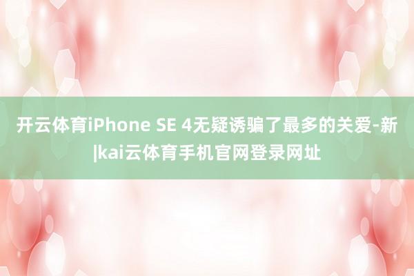 开云体育iPhone SE 4无疑诱骗了最多的关爱-新|kai云体育手机官网登录网址
