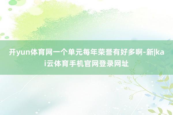 开yun体育网一个单元每年荣誉有好多啊-新|kai云体育手机官网登录网址