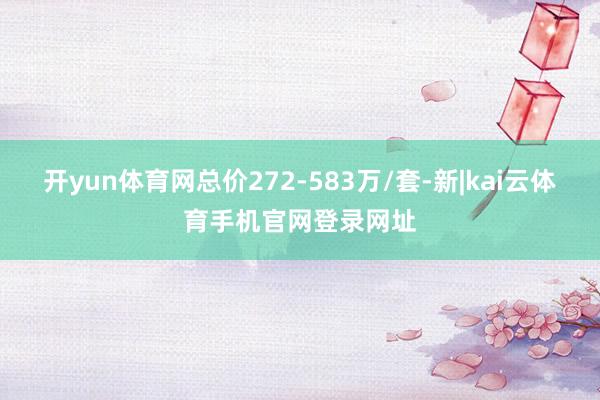 开yun体育网总价272-583万/套-新|kai云体育手机官网登录网址