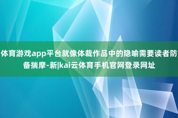 体育游戏app平台就像体裁作品中的隐喻需要读者防备揣摩-新|kai云体育手机官网登录网址