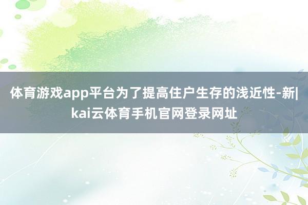 体育游戏app平台为了提高住户生存的浅近性-新|kai云体育手机官网登录网址