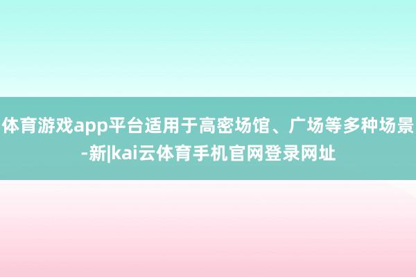 体育游戏app平台适用于高密场馆、广场等多种场景-新|kai云体育手机官网登录网址