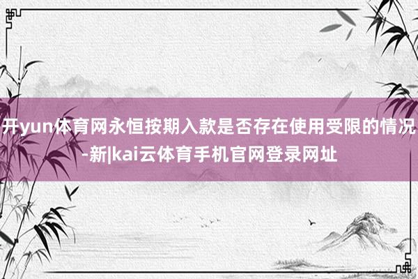 开yun体育网永恒按期入款是否存在使用受限的情况-新|kai云体育手机官网登录网址
