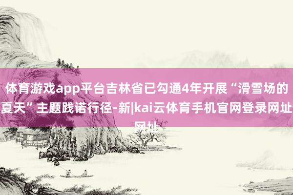 体育游戏app平台吉林省已勾通4年开展“滑雪场的夏天”主题践诺行径-新|kai云体育手机官网登录网址