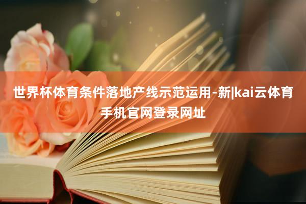 世界杯体育条件落地产线示范运用-新|kai云体育手机官网登录网址