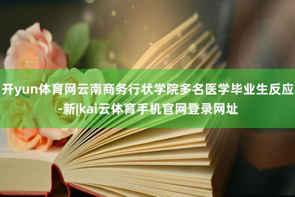 开yun体育网云南商务行状学院多名医学毕业生反应-新|kai云体育手机官网登录网址