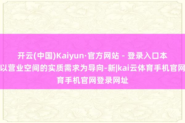 开云(中国)Kaiyun·官方网站 - 登录入口本次排名榜以营业空间的实质需求为导向-新|kai云体育手机官网登录网址