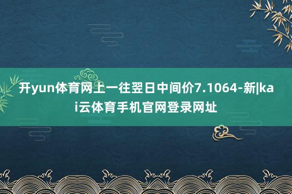 开yun体育网上一往翌日中间价7.1064-新|kai云体育手机官网登录网址