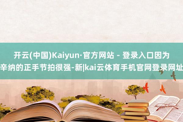 开云(中国)Kaiyun·官方网站 - 登录入口因为辛纳的正手节拍很强-新|kai云体育手机官网登录网址