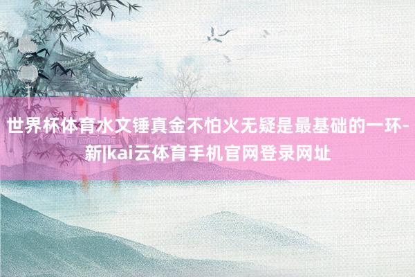 世界杯体育水文锤真金不怕火无疑是最基础的一环-新|kai云体育手机官网登录网址