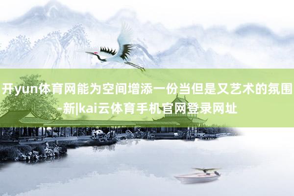 开yun体育网能为空间增添一份当但是又艺术的氛围-新|kai云体育手机官网登录网址