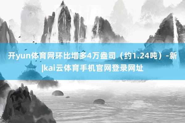 开yun体育网环比增多4万盎司（约1.24吨）-新|kai云体育手机官网登录网址