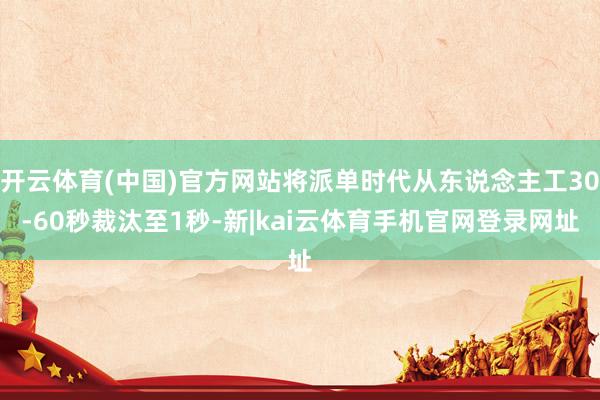开云体育(中国)官方网站将派单时代从东说念主工30-60秒裁汰至1秒-新|kai云体育手机官网登录网址