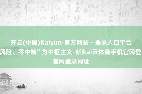 开云(中国)Kaiyun·官方网站 - 登录入口平台以“零风险、零中断”为中枢主义-新|kai云体育手机官网登录网址