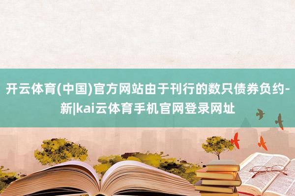 开云体育(中国)官方网站由于刊行的数只债券负约-新|kai云体育手机官网登录网址