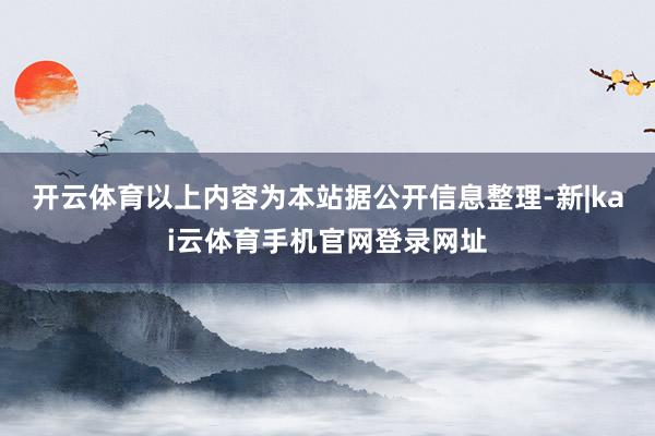 开云体育以上内容为本站据公开信息整理-新|kai云体育手机官网登录网址